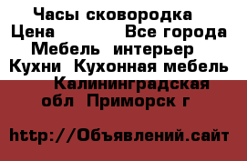 Часы-сковородка › Цена ­ 2 500 - Все города Мебель, интерьер » Кухни. Кухонная мебель   . Калининградская обл.,Приморск г.